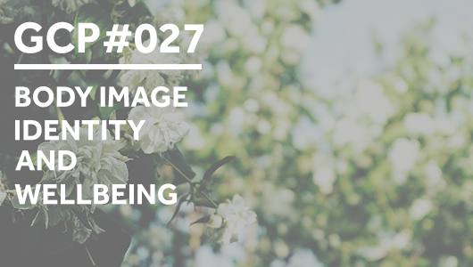 #027 – Body Image, Identity and Wellbeing – Get Clarity Podcast