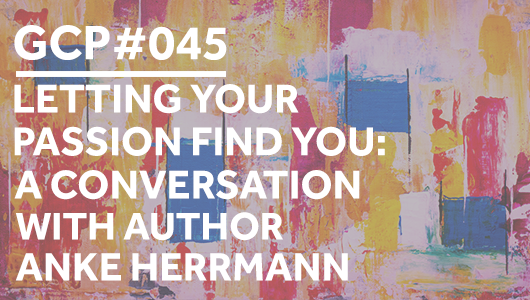 #045 – Letting Your Passion Find You: A Conversation with Author Anke Hermann – Get Clarity Podcast