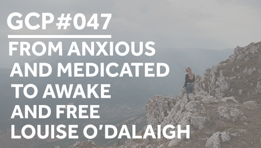 #047 – From Anxious & Medicated to Awake & Free – Louise O’Dalaigh – Get Clarity Podcast