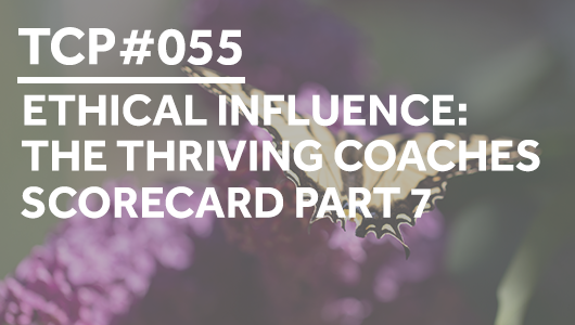 #055 – Ethical Influence: The Thriving Coaches Scorecard Part 7 – Thriving Coaches Podcast