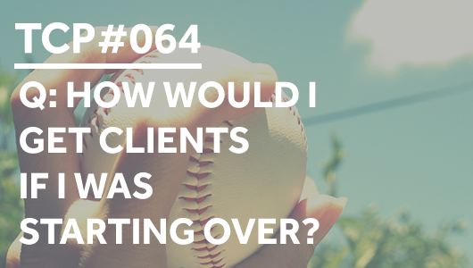#064 – Q: How would I get clients if I was starting over? – Thriving Coaches Podcast