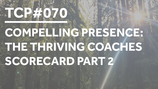 #070 – Compelling Presence: The Thriving Coaches Scorecard Part 2 – Thriving Coaches Podcast