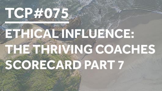 #075 – Ethical Influence: The Thriving Coaches Scorecard Part 7 – Thriving Coaches Podcast