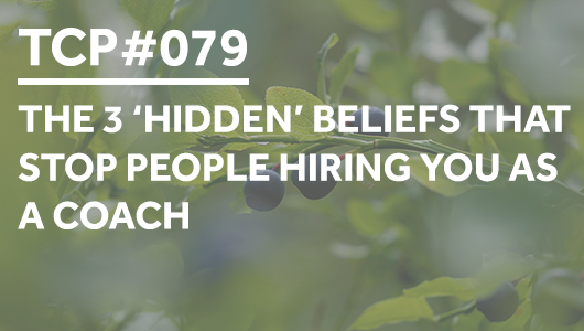 #079 – The 3 *hidden* beliefs that stop people hiring you as a coach – Thriving Coaches Podcast