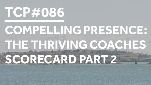 #086 – Compelling Presence: The Thriving Coaches Scorecard Part 2 – Thriving Coaches Podcast