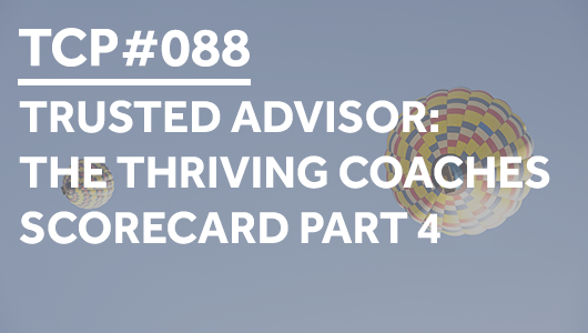 #088 – Trusted Advisor: The Thriving Coaches Scorecard Part 4 – Thriving Coaches Podcast