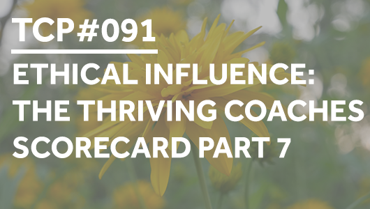 #091 – Ethical Influence: The Thriving Coaches Scorecard Part 7 – Thriving Coaches Podcast