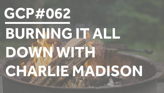 #062 – Burning It All Down with Charlie Madison – Get Clarity Podcast