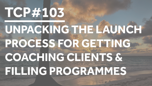 #103 – Unpacking the launch process for getting coaching clients & filling programmes – Thriving Coaches Podcast