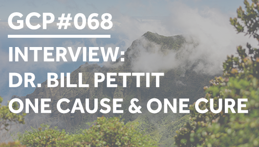 #068 – INTERVIEW: Dr Bill Pettit – One Cause & One Cure – Get Clarity Podcast