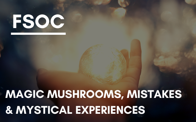 FSOC – Magic mushrooms, mistakes & mystical experiences