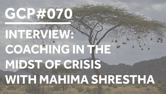 #070 – INTERVIEW: Coaching in the Midst of Crisis with Mahima Shrestha – Get Clarity Podcast