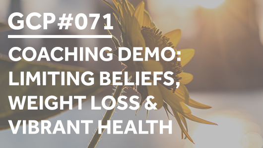 #071 – COACHING DEMO: Limiting Beliefs, Weight Loss & Vibrant Health – Get Clarity Podcast