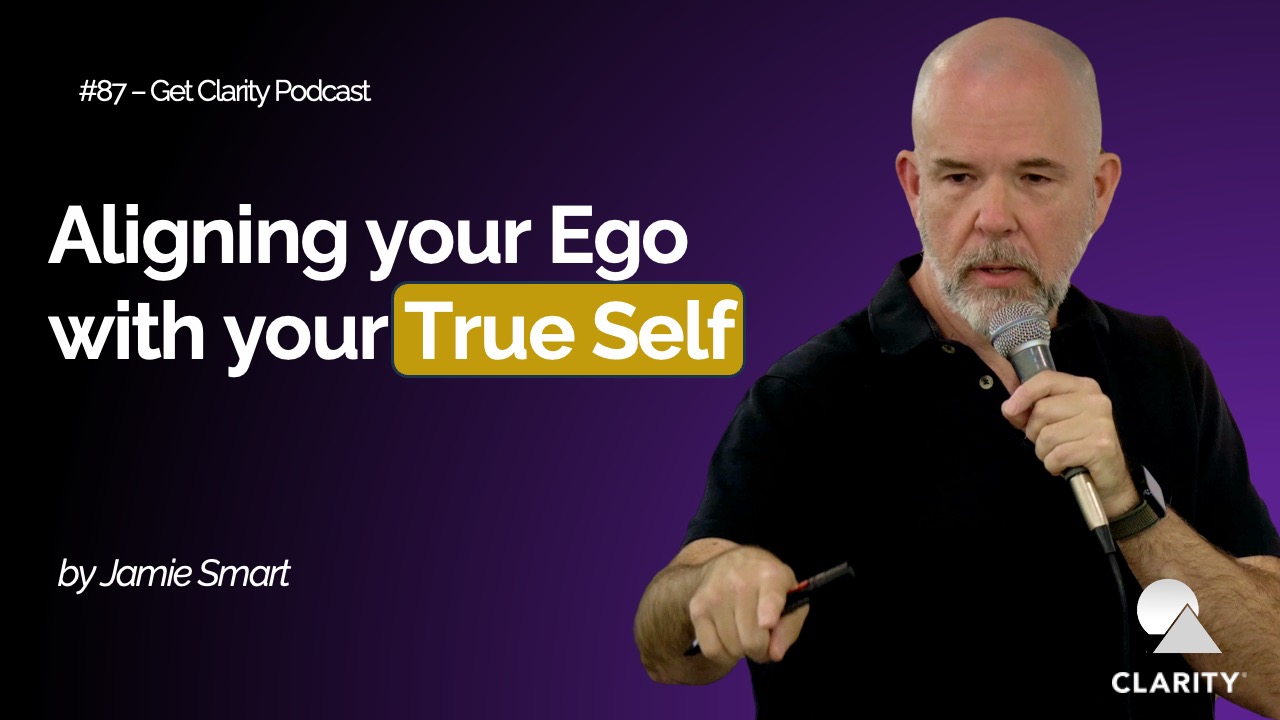 Aligning Your Ego with your True Self – #087 Get Clarity Podcast