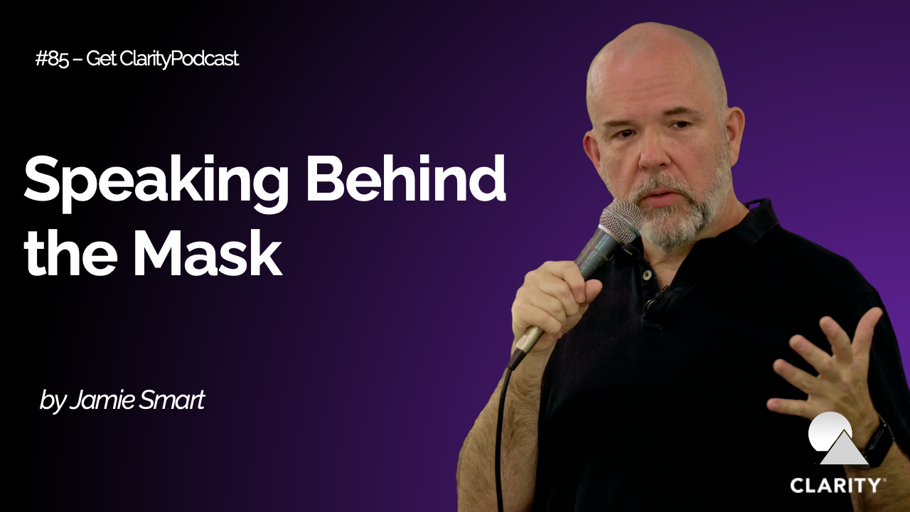 Speaking Behind the Mask: Connecting True Self to True Self – #086 Get Clarity Podcast