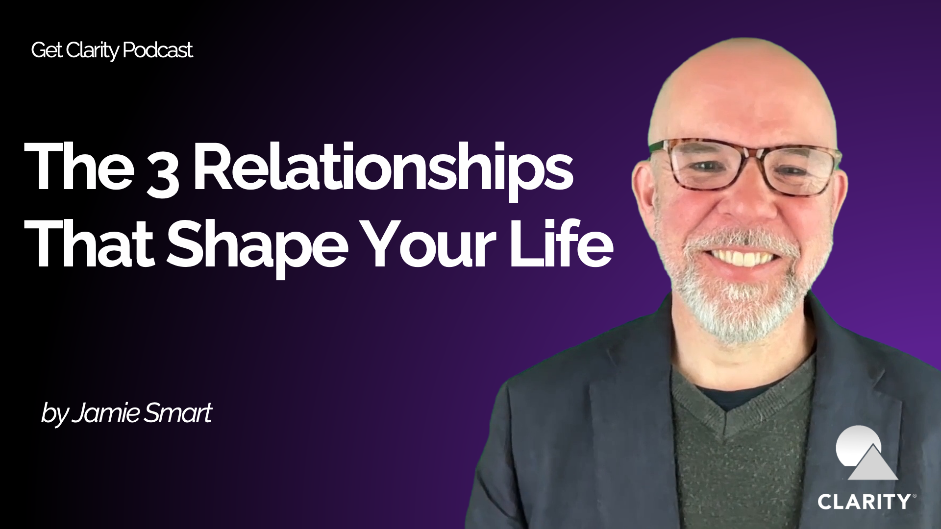 The 3 Relationships That Shape Your Life  #107 Get Clarity Podcast
